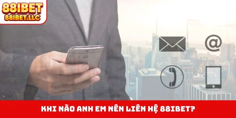 Liên hệ 88ibet 3 Khi nào anh em nên liên hệ 88IBET?